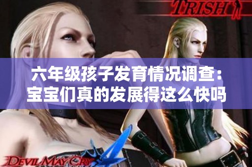 六年级孩子发育情况调查：宝宝们真的发展得这么快吗