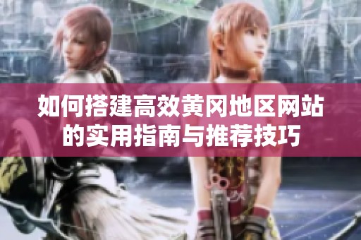 如何搭建高效黄冈地区网站的实用指南与推荐技巧