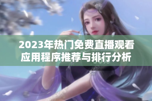 2023年热门免费直播观看应用程序推荐与排行分析