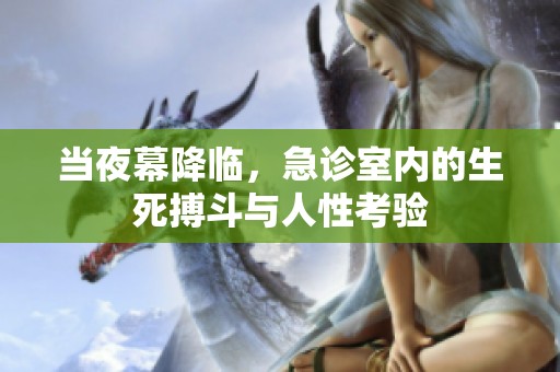 当夜幕降临，急诊室内的生死搏斗与人性考验