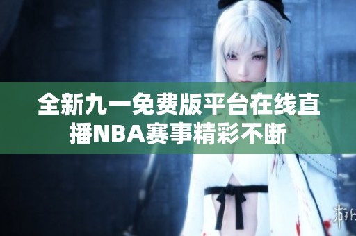 全新九一免费版平台在线直播NBA赛事精彩不断