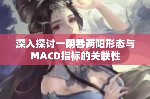 深入探讨一阴吞两阳形态与MACD指标的关联性