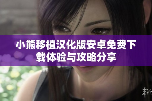 小熊移植汉化版安卓免费下载体验与攻略分享