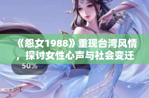 《怨女1988》重现台湾风情，探讨女性心声与社会变迁