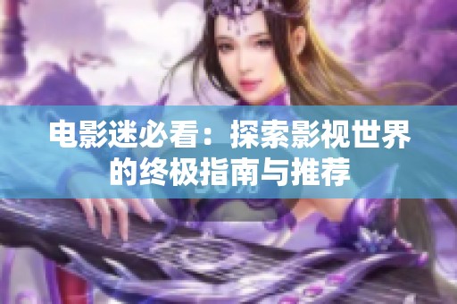 电影迷必看：探索影视世界的终极指南与推荐
