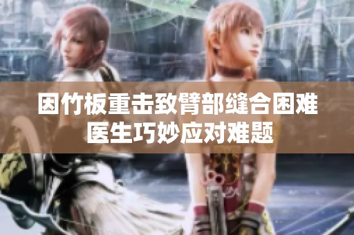 因竹板重击致臂部缝合困难 医生巧妙应对难题