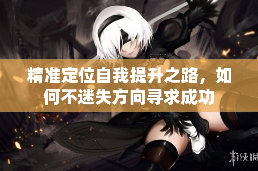 精准定位自我提升之路，如何不迷失方向寻求成功