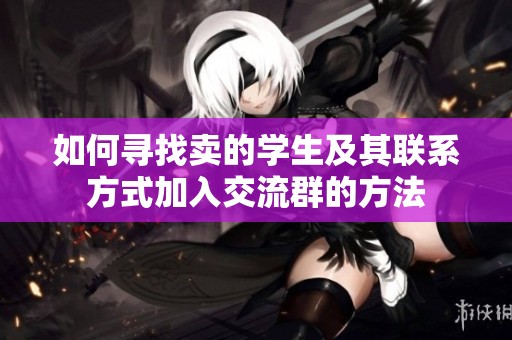 如何寻找卖的学生及其联系方式加入交流群的方法