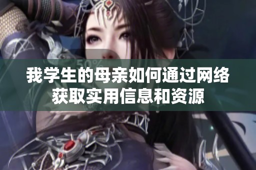 我学生的母亲如何通过网络获取实用信息和资源