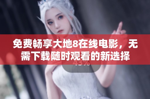 免费畅享大地8在线电影，无需下载随时观看的新选择