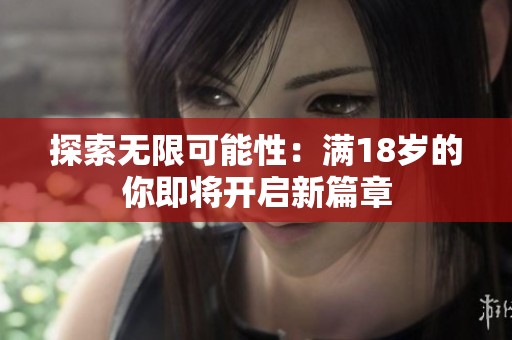 探索无限可能性：满18岁的你即将开启新篇章