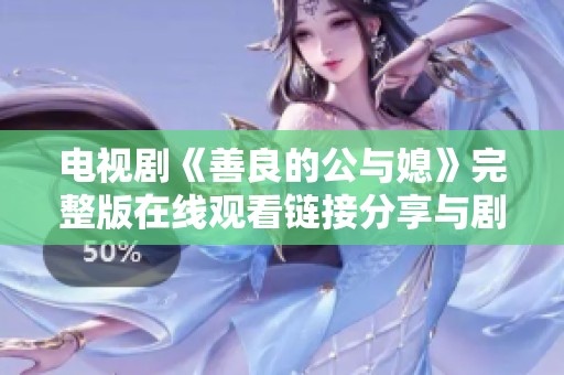 电视剧《善良的公与媳》完整版在线观看链接分享与剧情分析