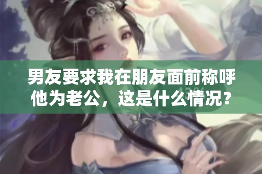 男友要求我在朋友面前称呼他为老公，这是什么情况？