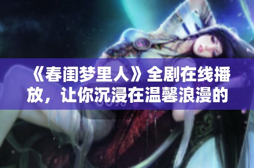 《春闺梦里人》全剧在线播放，让你沉浸在温馨浪漫的故事中