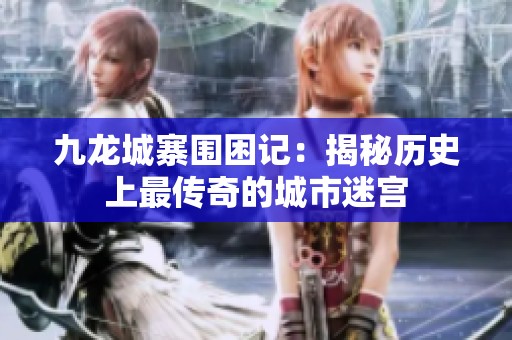 九龙城寨围困记：揭秘历史上最传奇的城市迷宫