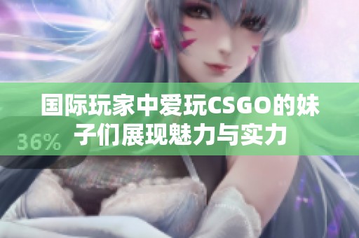 国际玩家中爱玩CSGO的妹子们展现魅力与实力