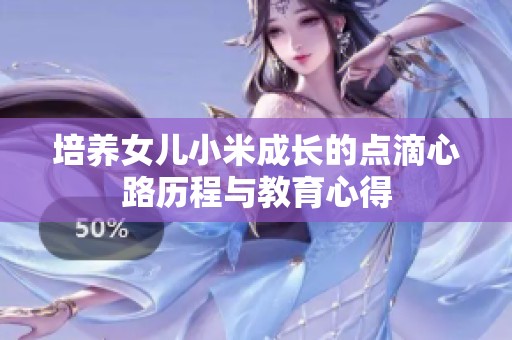 培养女儿小米成长的点滴心路历程与教育心得