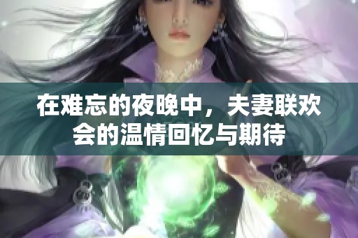 在难忘的夜晚中，夫妻联欢会的温情回忆与期待