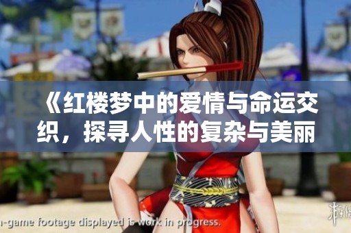《红楼梦中的爱情与命运交织，探寻人性的复杂与美丽》