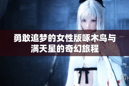 勇敢追梦的女性版啄木鸟与满天星的奇幻旅程