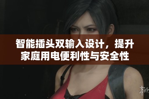 智能插头双输入设计，提升家庭用电便利性与安全性