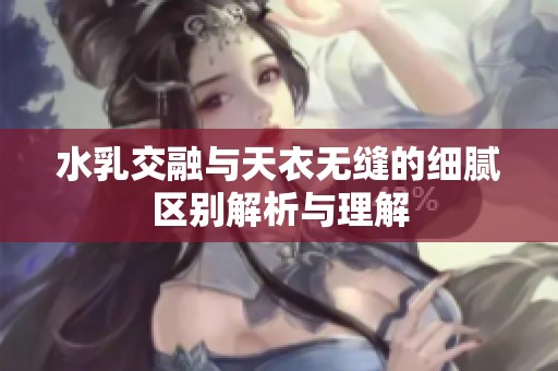 水乳交融与天衣无缝的细腻区别解析与理解