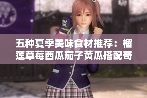 五种夏季美味食材推荐：榴莲草莓西瓜茄子黄瓜搭配奇妙享受