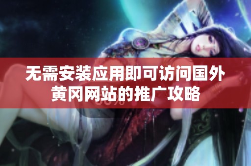 无需安装应用即可访问国外黄冈网站的推广攻略