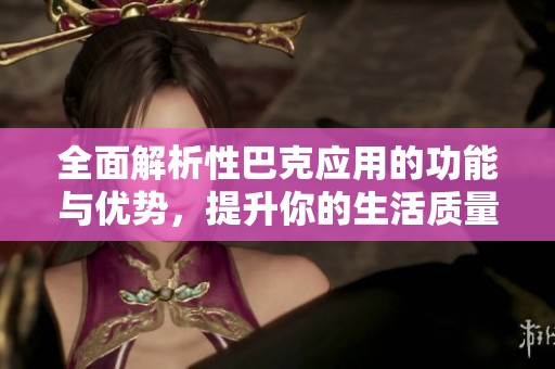 全面解析性巴克应用的功能与优势，提升你的生活质量