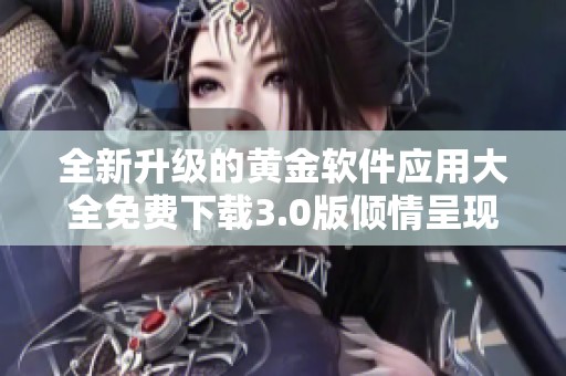 全新升级的黄金软件应用大全免费下载3.0版倾情呈现