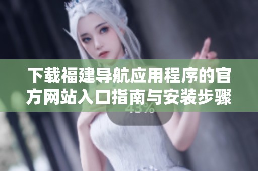 下载福建导航应用程序的官方网站入口指南与安装步骤