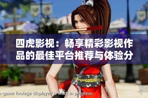 四虎影视：畅享精彩影视作品的最佳平台推荐与体验分享