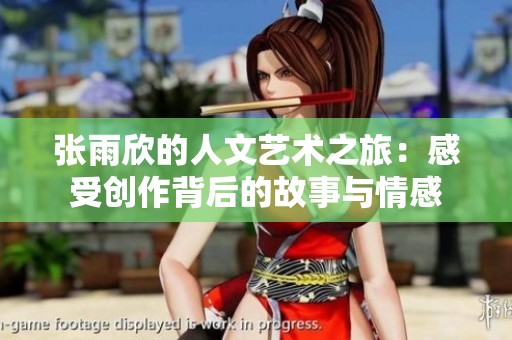 张雨欣的人文艺术之旅：感受创作背后的故事与情感