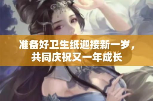 准备好卫生纸迎接新一岁，共同庆祝又一年成长