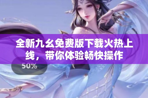 全新九幺免费版下载火热上线，带你体验畅快操作