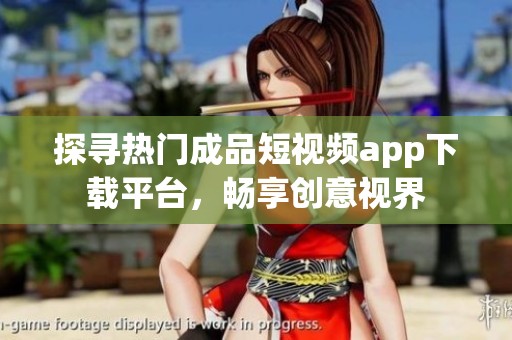 探寻热门成品短视频app下载平台，畅享创意视界