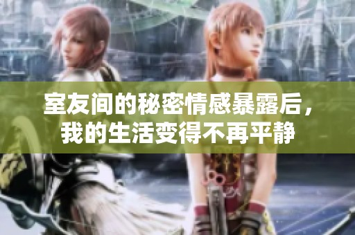 室友间的秘密情感暴露后，我的生活变得不再平静