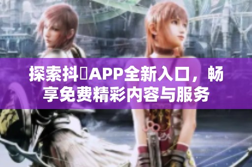 探索抖抈APP全新入口，畅享免费精彩内容与服务