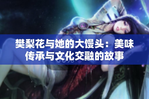 樊梨花与她的大馒头：美味传承与文化交融的故事