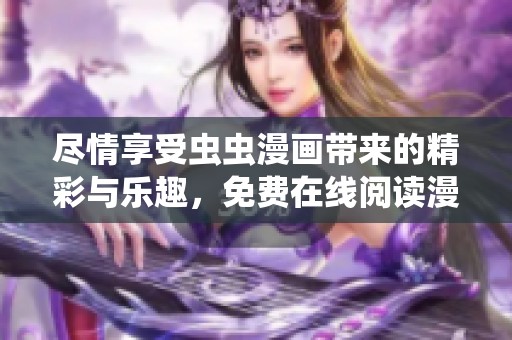 尽情享受虫虫漫画带来的精彩与乐趣，免费在线阅读漫画世界