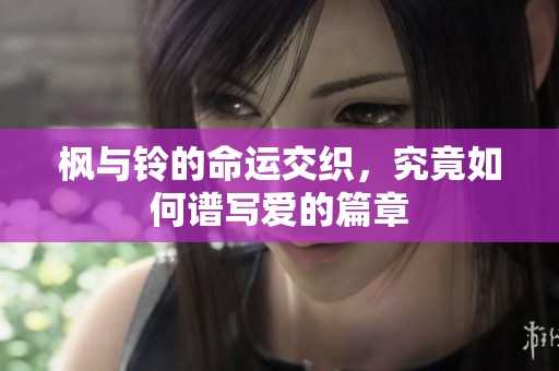 枫与铃的命运交织，究竟如何谱写爱的篇章