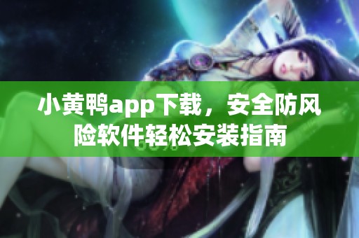小黄鸭app下载，安全防风险软件轻松安装指南