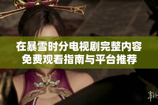 在暴雪时分电视剧完整内容免费观看指南与平台推荐
