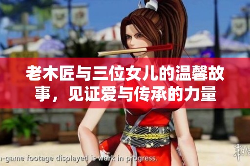 老木匠与三位女儿的温馨故事，见证爱与传承的力量