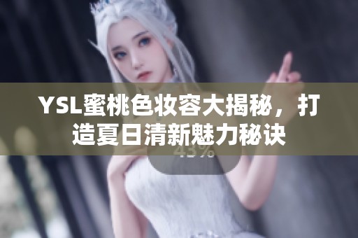 YSL蜜桃色妆容大揭秘，打造夏日清新魅力秘诀