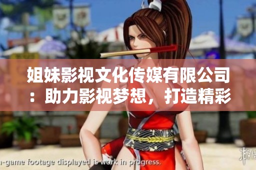 姐妹影视文化传媒有限公司：助力影视梦想，打造精彩文化作品