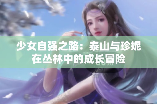 少女自强之路：泰山与珍妮在丛林中的成长冒险