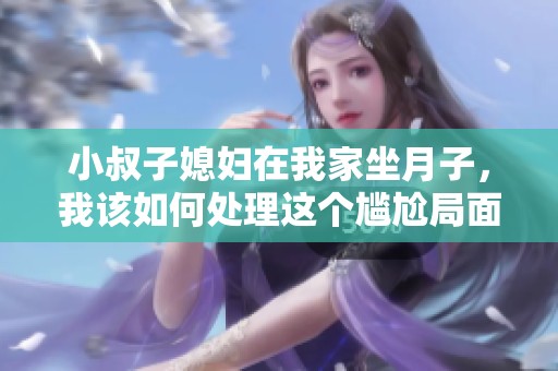 小叔子媳妇在我家坐月子，我该如何处理这个尴尬局面？