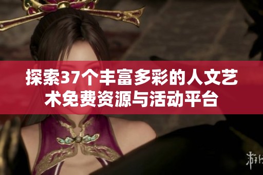 探索37个丰富多彩的人文艺术免费资源与活动平台