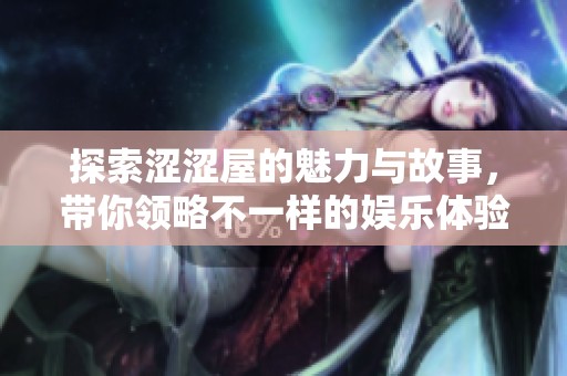 探索涩涩屋的魅力与故事，带你领略不一样的娱乐体验